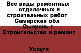 Все виды ремонтных, отделочных и строительных работ - Самарская обл., Сызрань г. Строительство и ремонт » Услуги   . Самарская обл.